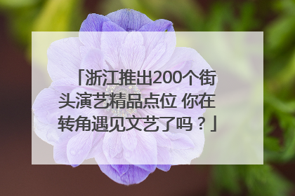 浙江推出200个街头演艺精品点位 你在转角遇见文艺了吗？