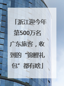 浙江迎今年第500万名广东旅客，收到的“锦鲤礼包”都有啥