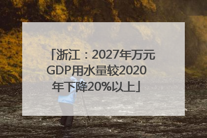 浙江：2027年万元GDP用水量较2020年下降20%以上