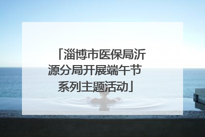 淄博市医保局沂源分局开展端午节系列主题活动