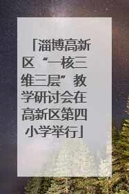 淄博高新区“一核三维三层”教学研讨会在高新区第四小学举行