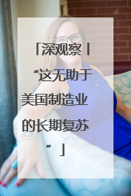 深观察丨“这无助于美国制造业的长期复苏”