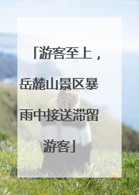 游客至上，岳麓山景区暴雨中接送滞留游客