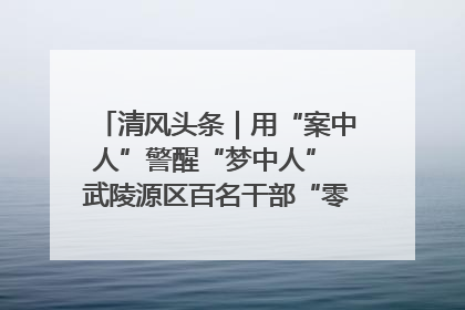 清风头条｜用“案中人”警醒“梦中人” 武陵源区百名干部“零距离”接受警示教育