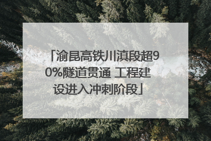 渝昆高铁川滇段超90%隧道贯通 工程建设进入冲刺阶段
