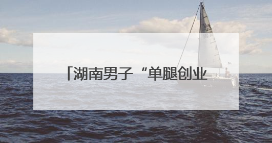 湖南男子“单腿创业”撑起绿色园林梦