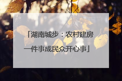 湖南城步：农村建房一件事成民众开心事