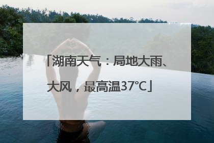 湖南天气：局地大雨、大风，最高温37℃