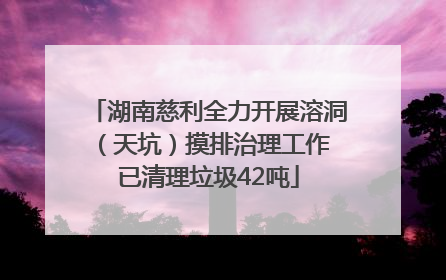 湖南慈利全力开展溶洞（天坑）摸排治理工作 已清理垃圾42吨