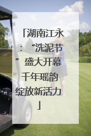 湖南江永：“洗泥节”盛大开幕 千年瑶韵绽放新活力