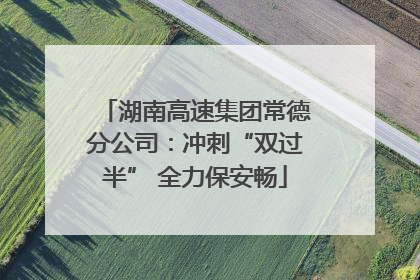 湖南高速集团常德分公司：冲刺“双过半” 全力保安畅