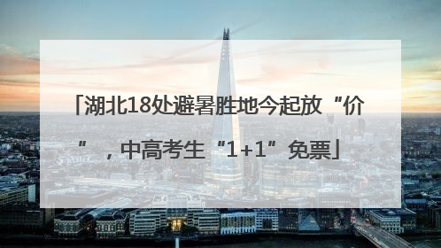湖北18处避暑胜地今起放“价”，中高考生“1+1”免票