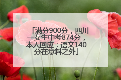满分900分，四川一女生中考874分，本人回应：语文140分在意料之外