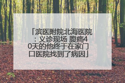 滨医附院北海医院：义诊现场 腹痛40天的他终于在家门口医院找到了病因