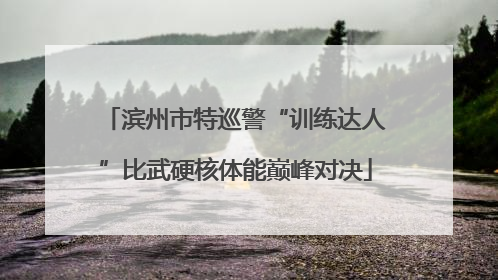 滨州市特巡警“训练达人”比武硬核体能巅峰对决