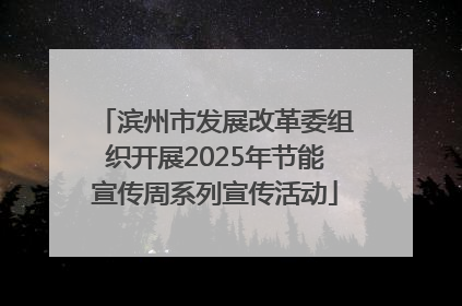 滨州市发展改革委组织开展2025年节能宣传周系列宣传活动