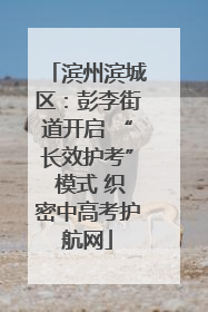 滨州滨城区：彭李街道开启 “长效护考” 模式 织密中高考护航网