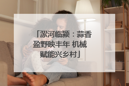 漯河临颍：蒜香盈野映丰年 机械赋能兴乡村
