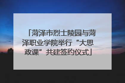 菏泽市烈士陵园与菏泽职业学院举行“大思政课”共建签约仪式