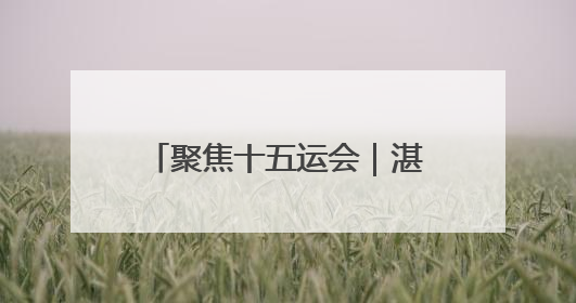 聚焦十五运会｜湛江赛区12日战报