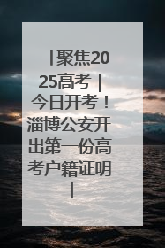 聚焦2025高考｜今日开考！淄博公安开出第一份高考户籍证明