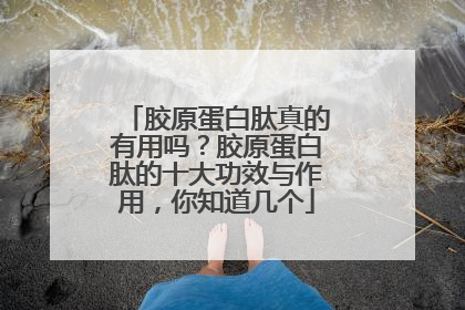 胶原蛋白肽真的有用吗？胶原蛋白肽的十大功效与作用，你知道几个
