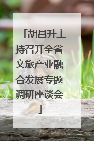 胡昌升主持召开全省文旅产业融合发展专题调研座谈会
