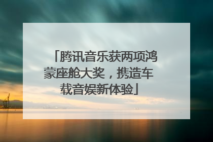 腾讯音乐获两项鸿蒙座舱大奖，携造车载音娱新体验