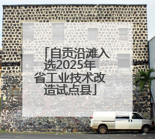 自贡沿滩入选2025年省工业技术改造试点县