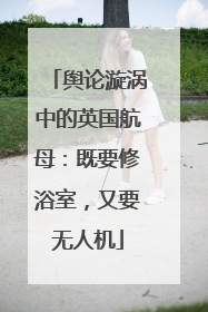 舆论漩涡中的英国航母：既要修浴室，又要无人机