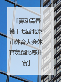 舞动青春 第十七届北京市体育大会体育舞蹈比赛开赛