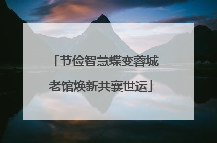 节俭智慧蝶变蓉城 老馆焕新共襄世运
