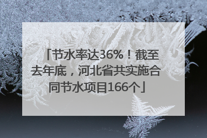 节水率达36%！截至去年底，河北省共实施合同节水项目166个