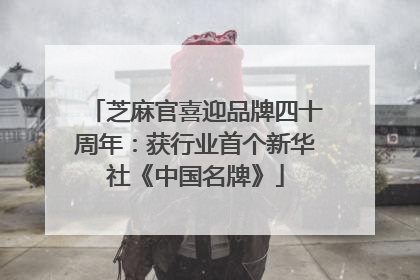 芝麻官喜迎品牌四十周年：获行业首个新华社《中国名牌》