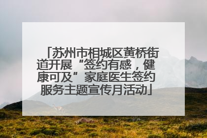 苏州市相城区黄桥街道开展“签约有感，健康可及”家庭医生签约服务主题宣传月活动