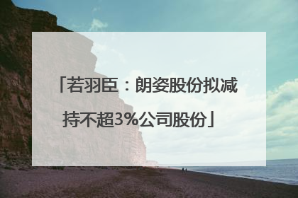 若羽臣：朗姿股份拟减持不超3%公司股份