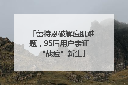 蕾特恩破解痘肌难题，95后用户亲证“战痘”新生