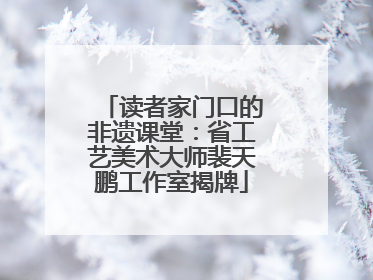 读者家门口的非遗课堂：省工艺美术大师裴天鹏工作室揭牌