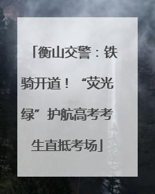 衡山交警：铁骑开道！“荧光绿”护航高考考生直抵考场
