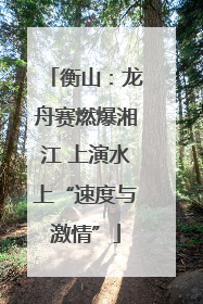 衡山：龙舟赛燃爆湘江 上演水上“速度与激情”