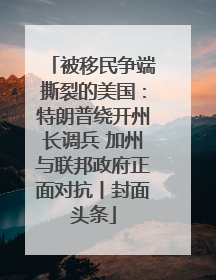被移民争端撕裂的美国：特朗普绕开州长调兵 加州与联邦政府正面对抗丨封面头条