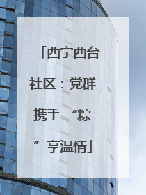 西宁西台社区：党群携手 “粽”享温情