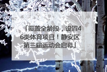 覆盖全龄段，设置46类体育项目！静安区第三届运动会启幕