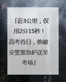 近3公里，仅用2分15秒！高考首日，他被交警紧急护送至考场