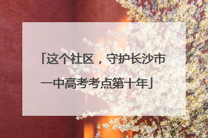 这个社区，守护长沙市一中高考考点第十年