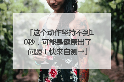 这个动作坚持不到10秒，可能是健康出了问题！快来自测→