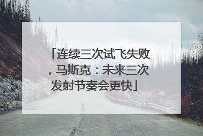 连续三次试飞失败，马斯克：未来三次发射节奏会更快