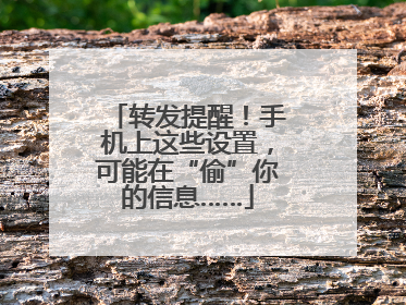 转发提醒！手机上这些设置，可能在“偷”你的信息……