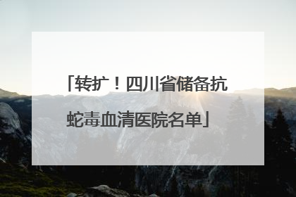 转扩！四川省储备抗蛇毒血清医院名单