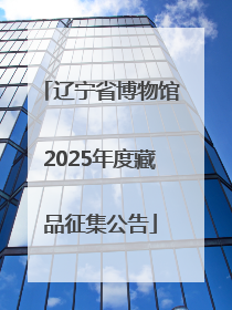 辽宁省博物馆2025年度藏品征集公告